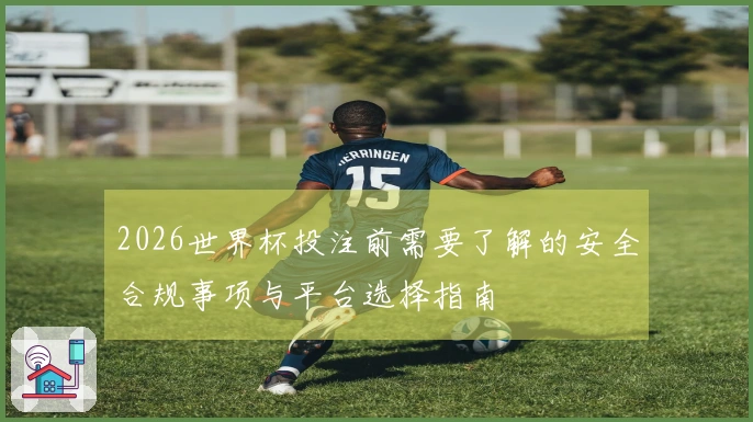 2026世界杯投注前需要了解的安全合规事项与平台选择指南
