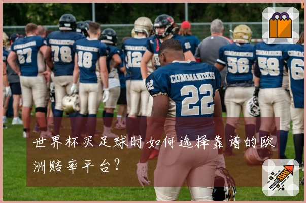 世界杯买足球时如何选择靠谱的欧洲赔率平台？
