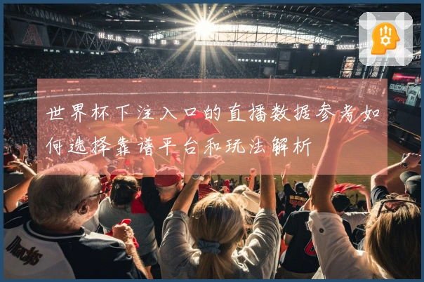 世界杯下注入口的直播数据参考如何选择靠谱平台和玩法解析
