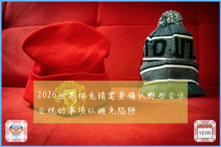 2026世界杯竞猜需要确认哪些合法合规的事项以避免陷阱