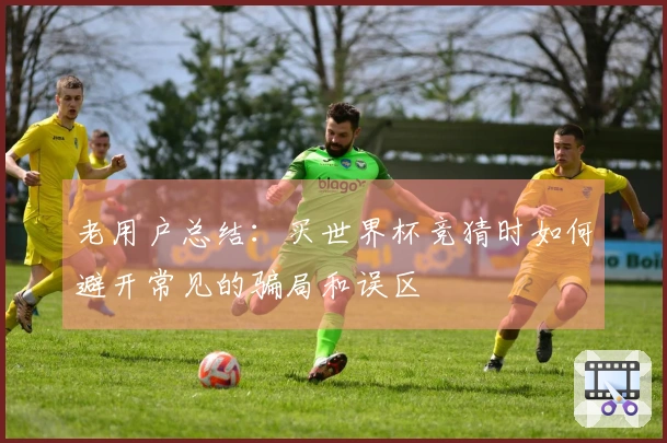 老用户总结：买世界杯竞猜时如何避开常见的骗局和误区