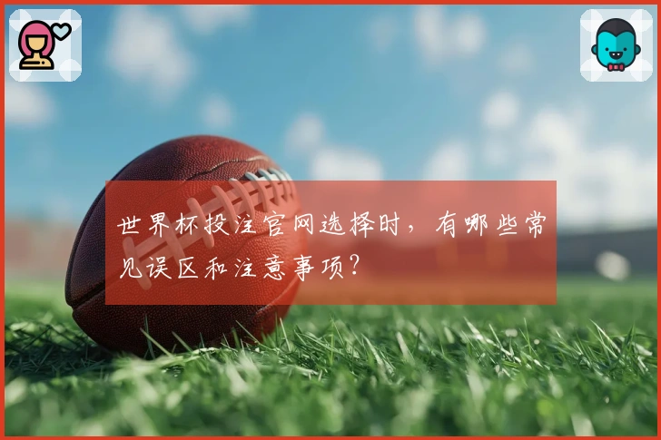 世界杯投注官网选择时，有哪些常见误区和注意事项？