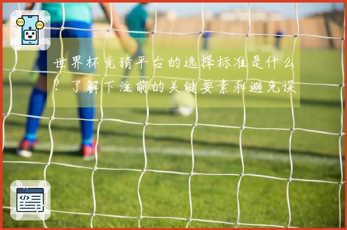世界杯竞猜平台的选择标准是什么？了解下注前的关键要素和避免误区