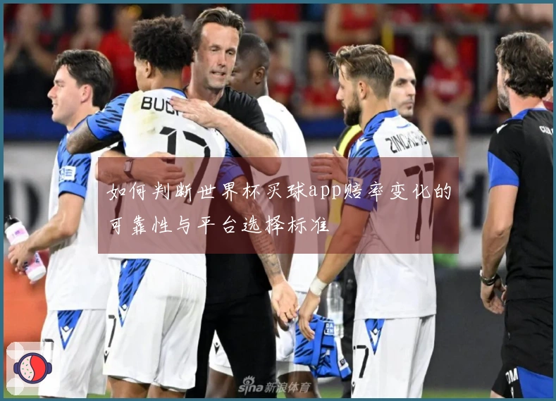 如何判断世界杯买球app赔率变化的可靠性与平台选择标准