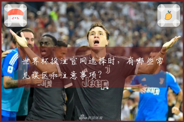 世界杯投注官网选择时，有哪些常见误区和注意事项？