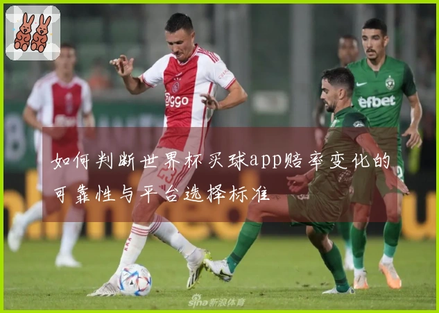 如何判断世界杯买球app赔率变化的可靠性与平台选择标准