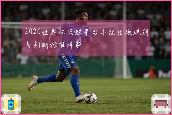 2026世界杯买球平台小组出线规则与判断标准详解